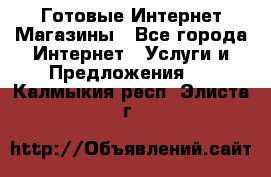 Готовые Интернет-Магазины - Все города Интернет » Услуги и Предложения   . Калмыкия респ.,Элиста г.
